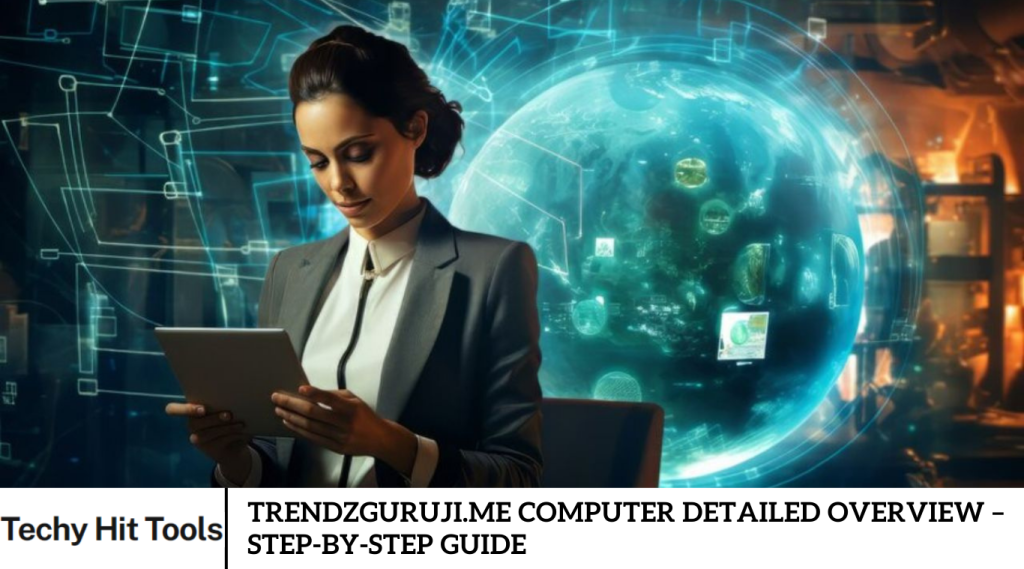 Trendzguruji.me Computer Detailed Overview – Step-by-Step Guide